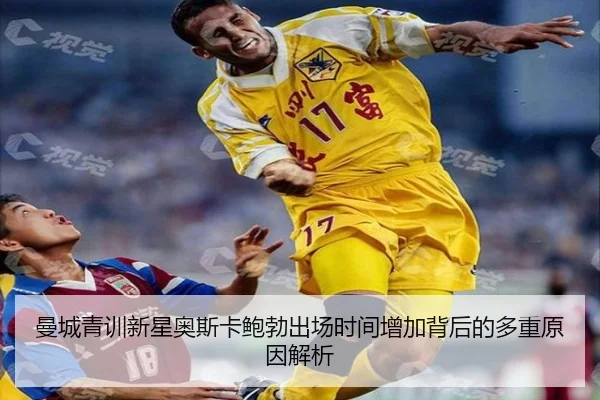 曼城青训新星奥斯卡鲍勃出场时间增加背后的多重原因解析