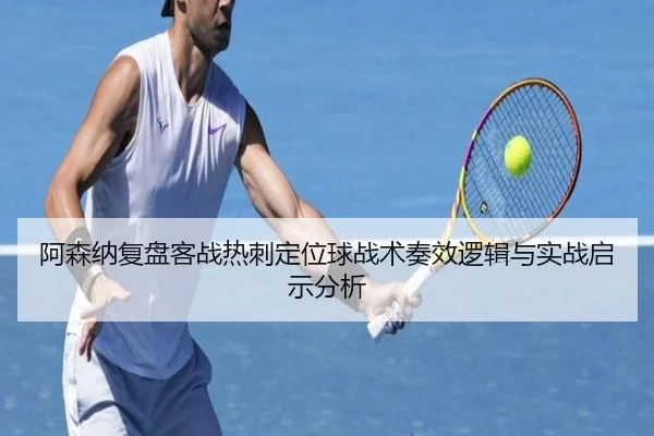 阿森纳复盘客战热刺定位球战术奏效逻辑与实战启示分析