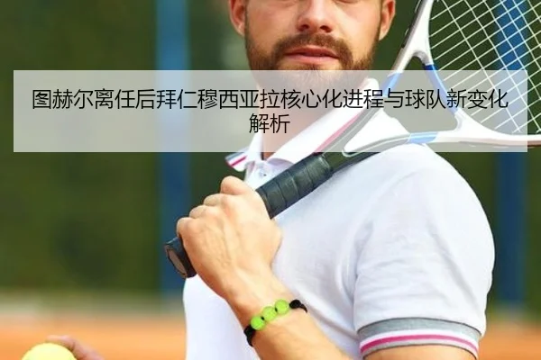 图赫尔离任后拜仁穆西亚拉核心化进程与球队新变化解析