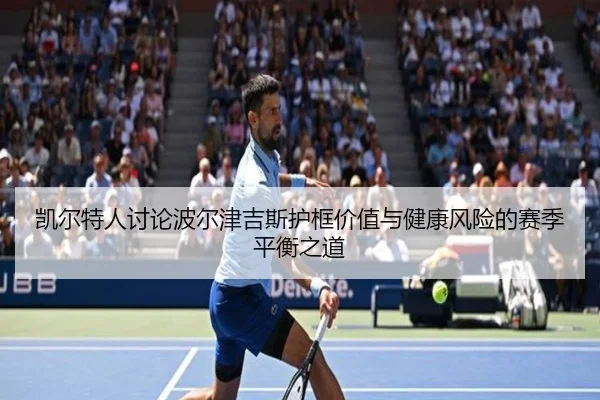 凯尔特人讨论波尔津吉斯护框价值与健康风险的赛季平衡之道