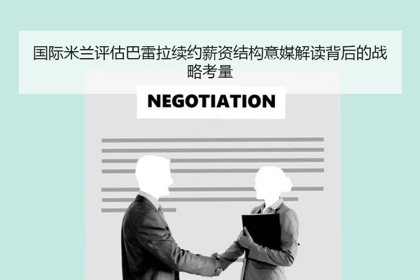 国际米兰评估巴雷拉续约薪资结构意媒解读背后的战略考量