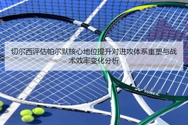 切尔西评估帕尔默核心地位提升对进攻体系重塑与战术效率变化分析