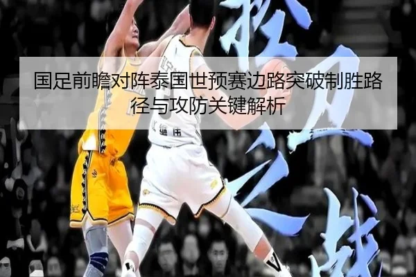 国足前瞻对阵泰国世预赛边路突破制胜路径与攻防关键解析