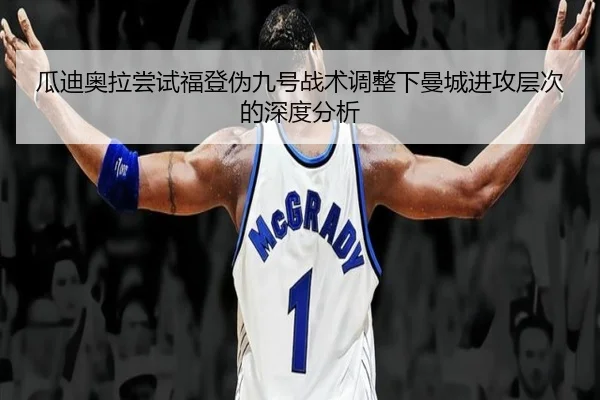 瓜迪奥拉尝试福登伪九号战术调整下曼城进攻层次的深度分析
