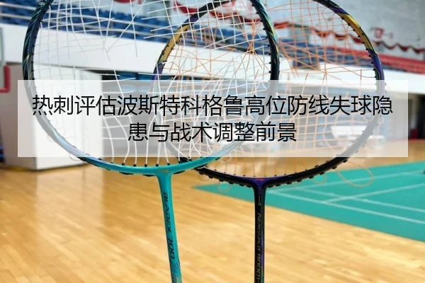 热刺评估波斯特科格鲁高位防线失球隐患与战术调整前景