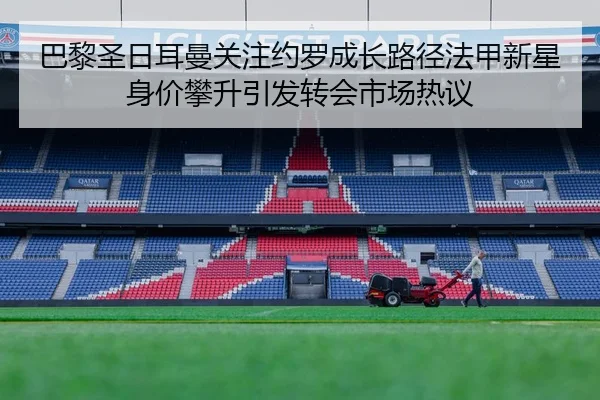 巴黎圣日耳曼关注约罗成长路径法甲新星身价攀升引发转会市场热议