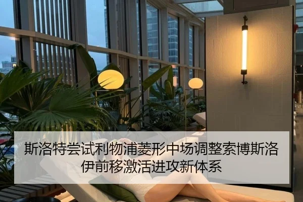 斯洛特尝试利物浦菱形中场调整索博斯洛伊前移激活进攻新体系